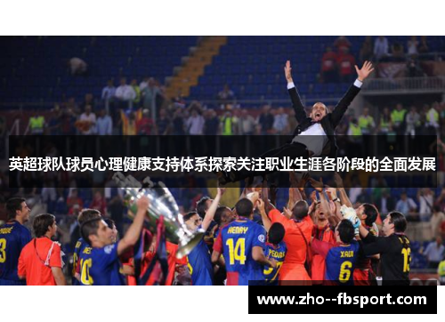 英超球队球员心理健康支持体系探索关注职业生涯各阶段的全面发展
