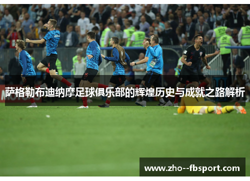 萨格勒布迪纳摩足球俱乐部的辉煌历史与成就之路解析