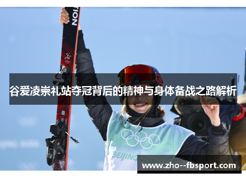 谷爱凌崇礼站夺冠背后的精神与身体备战之路解析
