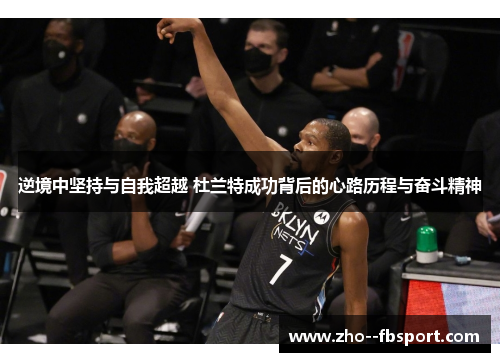 逆境中坚持与自我超越 杜兰特成功背后的心路历程与奋斗精神