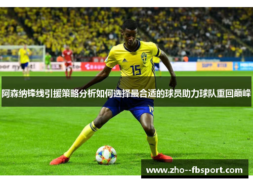 阿森纳锋线引援策略分析如何选择最合适的球员助力球队重回巅峰