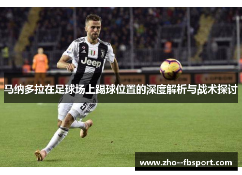 马纳多拉在足球场上踢球位置的深度解析与战术探讨