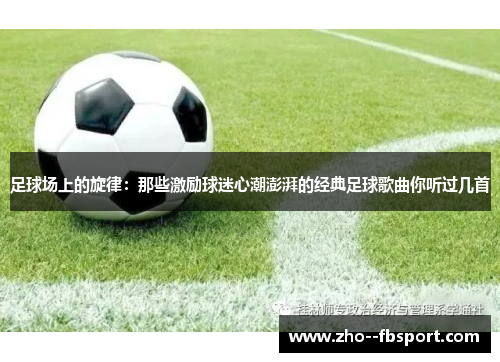 足球场上的旋律:那些激励球迷心潮澎湃的经典足球歌曲你听过几首 足球场上的旋律:那些激励球迷心潮澎湃的经典足球歌曲你听过几首