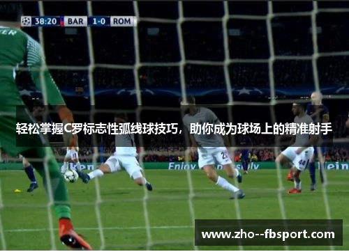 轻松掌握C罗标志性弧线球技巧,助你成为球场上的精准射手 轻松掌握C罗标志性弧线球技巧,助你成为球场上的精准射手