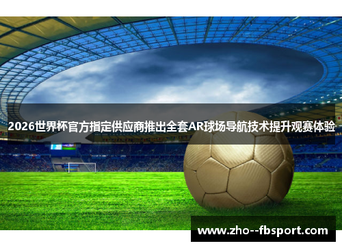 2026世界杯官方指定供应商推出全套AR球场导航技术提升观赛体验