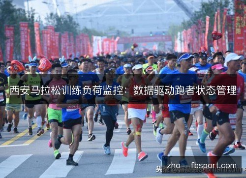 西安马拉松训练负荷监控：数据驱动跑者状态管理